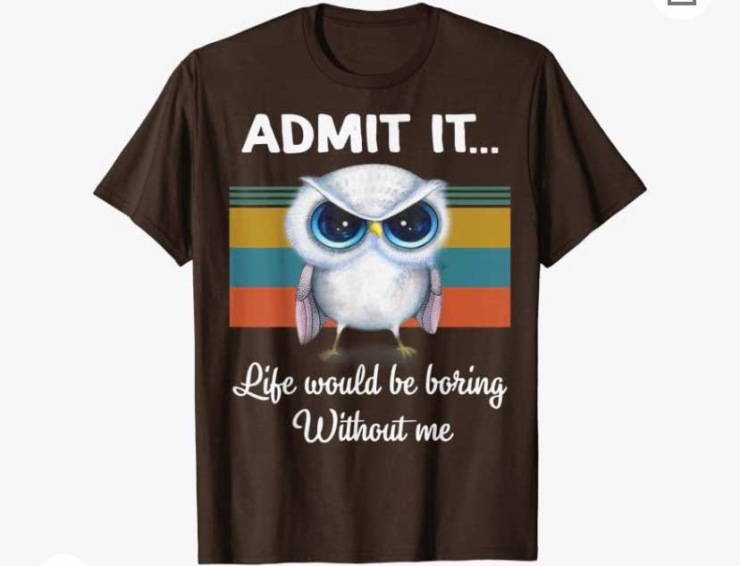 Admit It Life Would be Boring Without Me - Owl Lover Gift T-Shirt